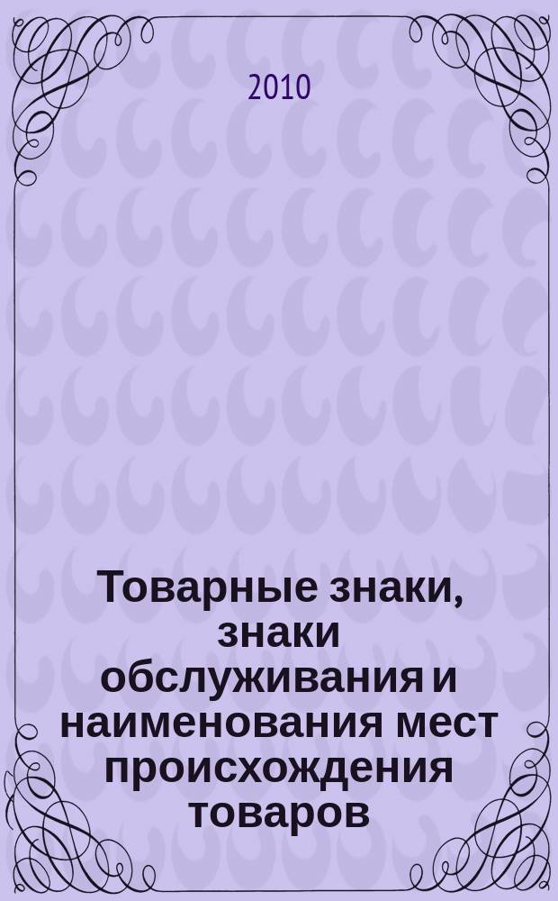Товарные знаки, знаки обслуживания и наименования мест происхождения товаров : Офиц. бюл. Ком. Рос. Федерации по пат. и товар. знакам. 2010, № 5, ч. 3