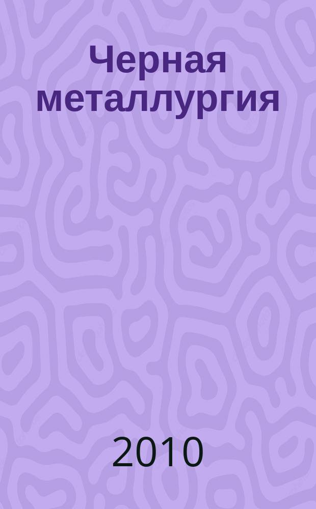 Черная металлургия : бюллетень научно-технической и экономической информации. 2010, вып. 2 (1322)