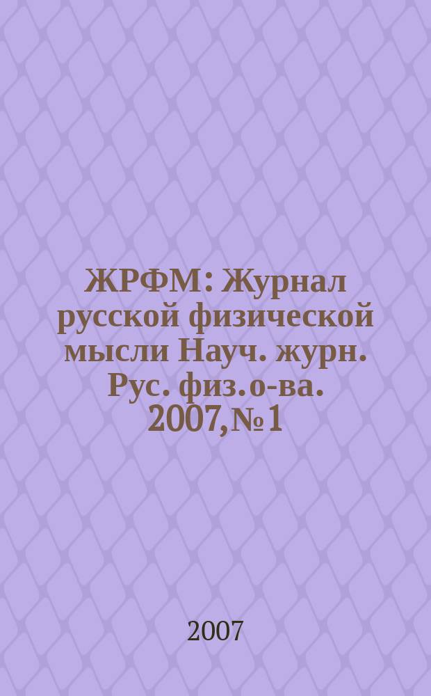ЖРФМ : Журнал русской физической мысли Науч. журн. Рус. физ. о-ва. 2007, № 1/12 (Т. 79, вып. 1)