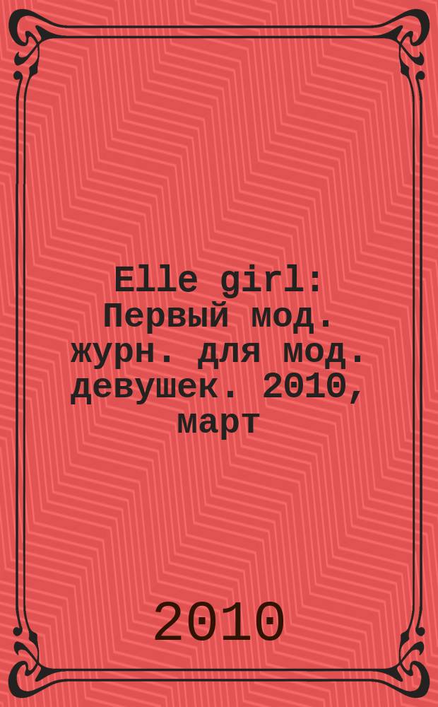 Elle girl : Первый мод. журн. для мод. девушек. 2010, март (79)