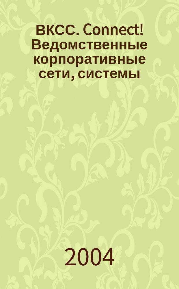 ВКСС. Connect! Ведомственные корпоративные сети, системы : Информ. изд. 2004, № 1