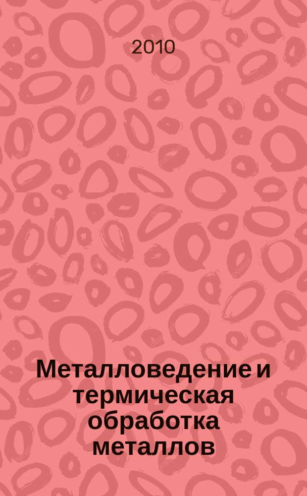 Металловедение и термическая обработка металлов : Ежемес. науч.-техн. и производ. журн. Орган Гос. науч.-техн. ком. Совета Министров СССР. Центр. науч.-исслед. ин-та технологии и машиностроения и Науч.-техн. о-ва машиностроит. пром. 2010, № 3 (657)