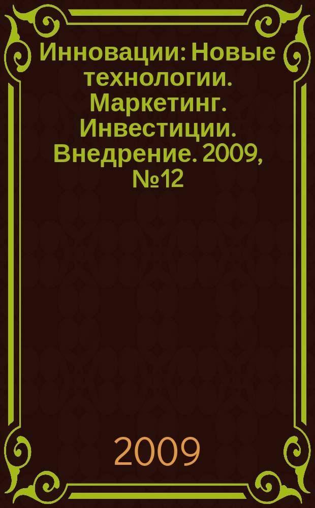 Инновации : Новые технологии. Маркетинг. Инвестиции. Внедрение. 2009, № 12 (134)