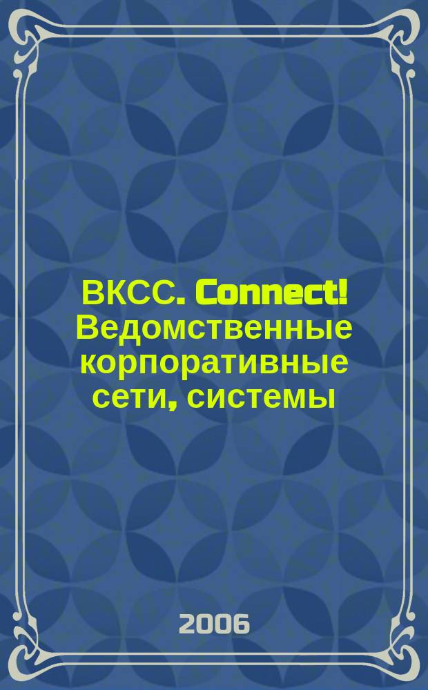 ВКСС. Connect! Ведомственные корпоративные сети, системы : Информ. изд. 2006, № 6 (39)