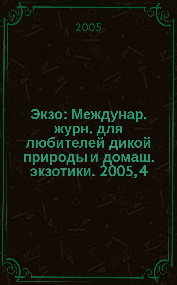 Экзо : Междунар. журн. для любителей дикой природы и домаш. экзотики. 2005, 4