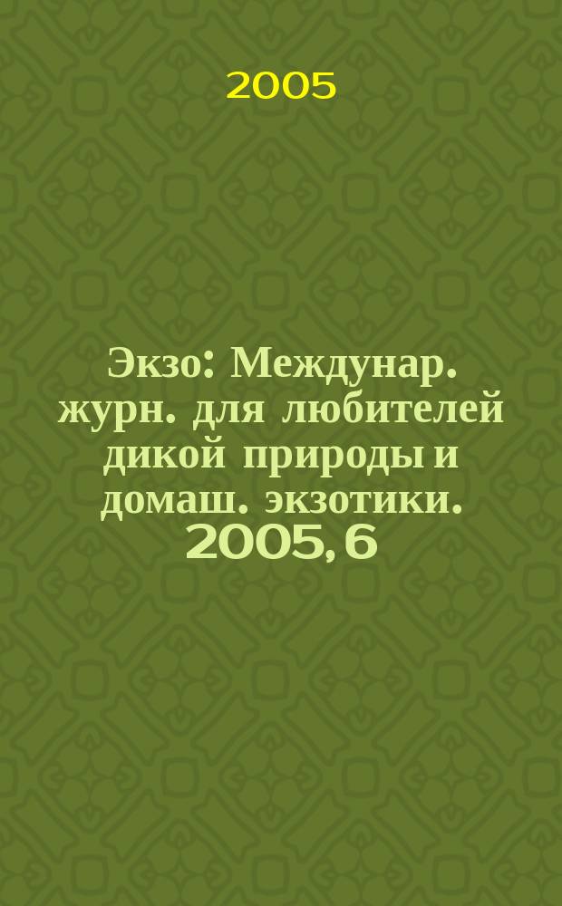 Экзо : Междунар. журн. для любителей дикой природы и домаш. экзотики. 2005, 6