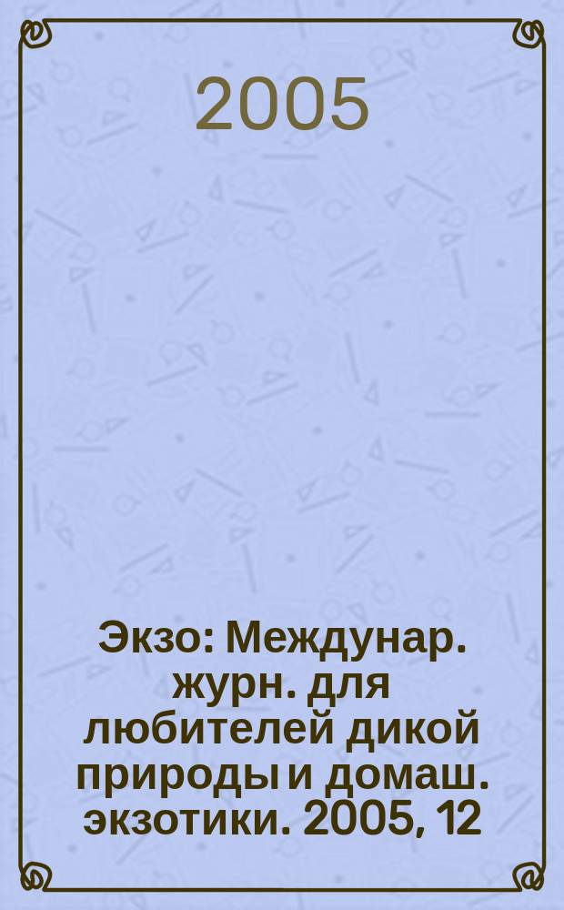 Экзо : Междунар. журн. для любителей дикой природы и домаш. экзотики. 2005, 12