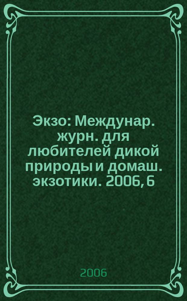 Экзо : Междунар. журн. для любителей дикой природы и домаш. экзотики. 2006, 6/7