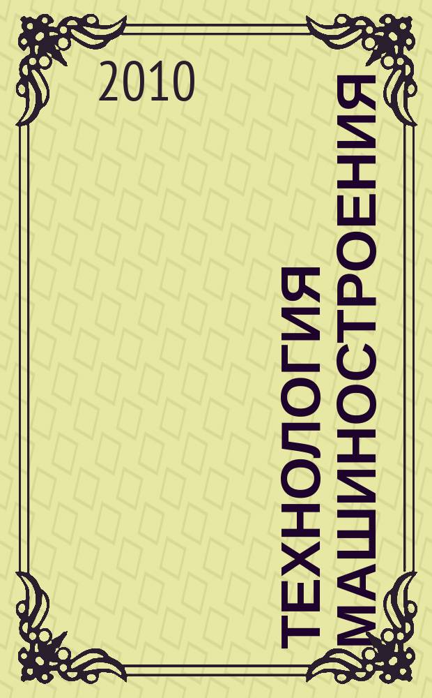 Технология машиностроения : Обзор.-аналит., науч.-техн. и произв. журн. 2010, № 3 (93)