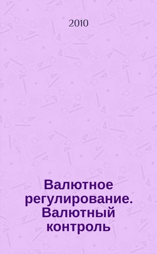 Валютное регулирование. Валютный контроль : Науч.-практ. журн. 2010, № 3