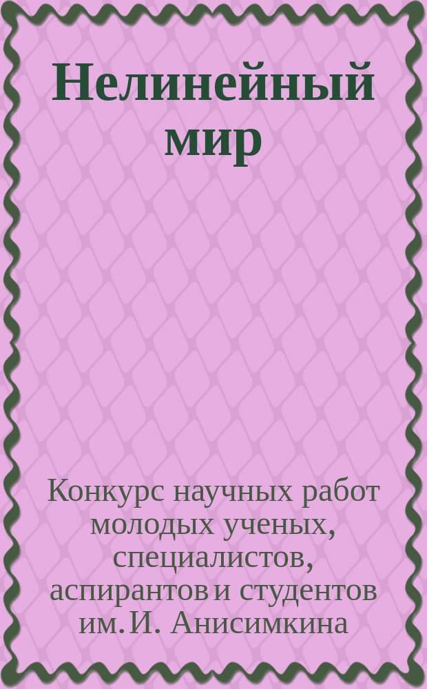 Нелинейный мир : Науч.-техн. и теорет. журн. Т. 8, № 2 : Краткие сообщения о работах, представленных на 6-м конкурсе молодых ученых им. Ивана Анисимкина в 2009 г.