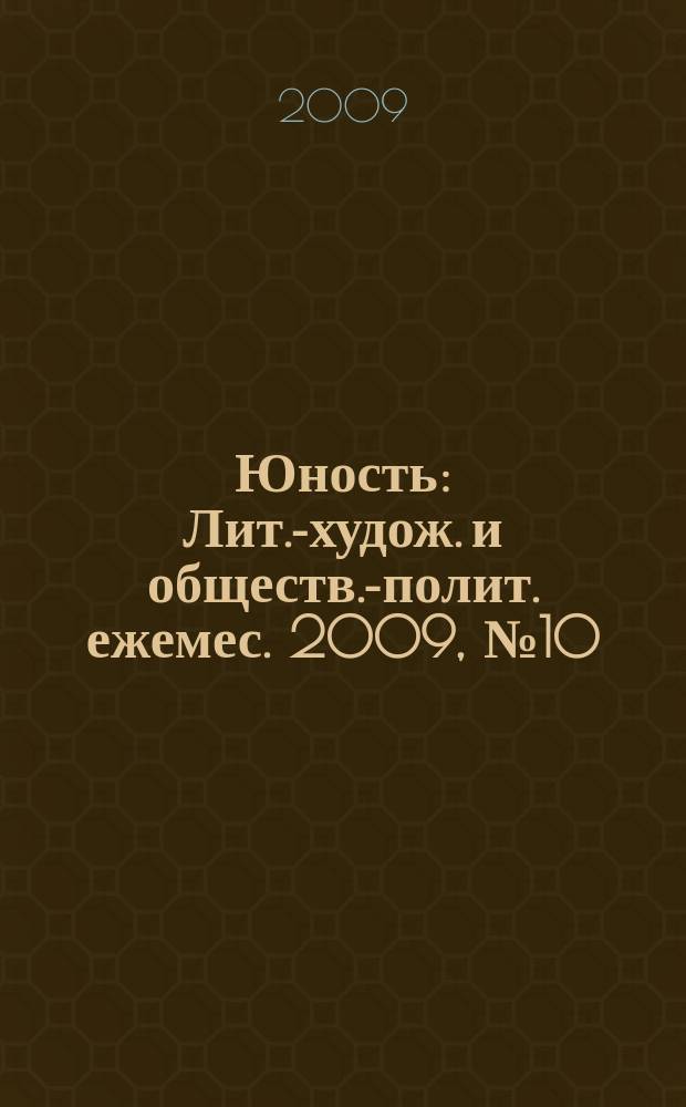 Юность : Лит.-худож. и обществ.-полит. ежемес. 2009, № 10 (645)