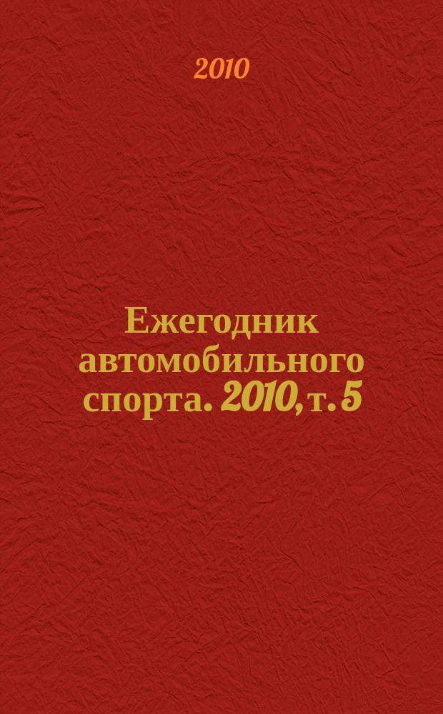 Ежегодник автомобильного спорта. 2010, т. 5 : Ралли-рейды, трофи-рейды, джип-триал