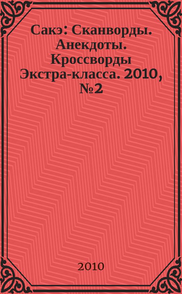 Сакэ: Сканворды. Анекдоты. Кроссворды Экстра-класса. 2010, № 2 (277)