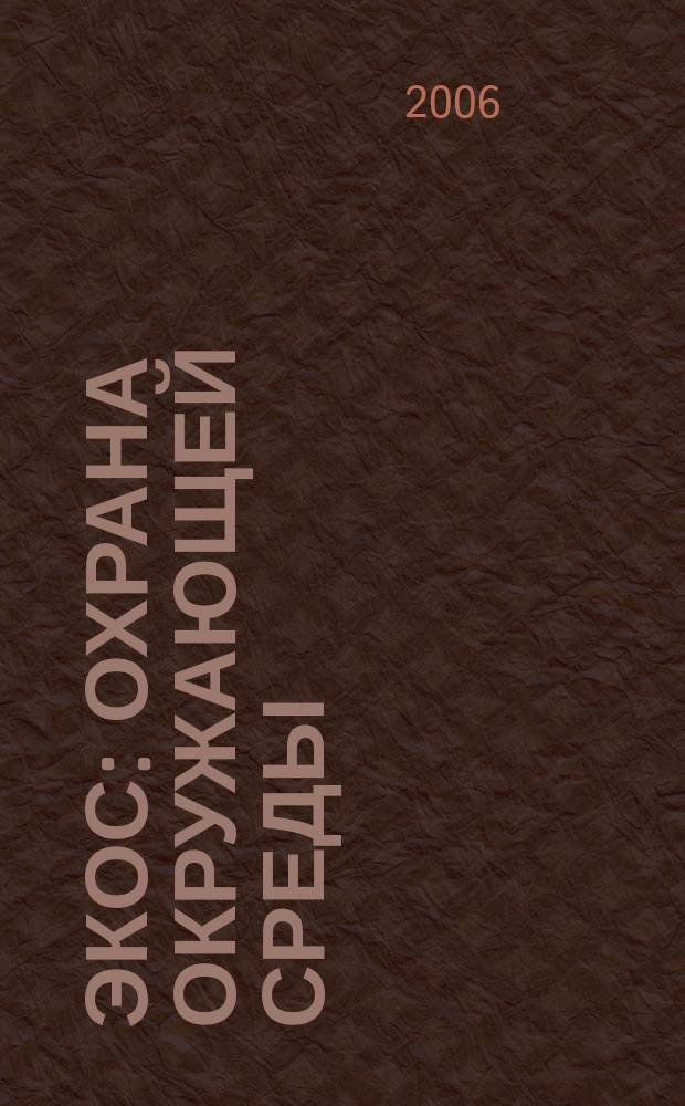 Экос: Охрана окружающей среды : Ежекварт. обществ.-полит. науч.-попул. ил. журн. 2006, № 1