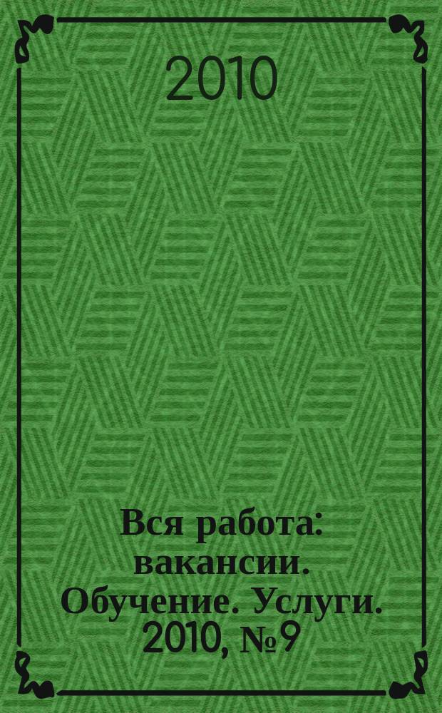 Вся работа : вакансии. Обучение. Услуги. 2010, № 9 (133)