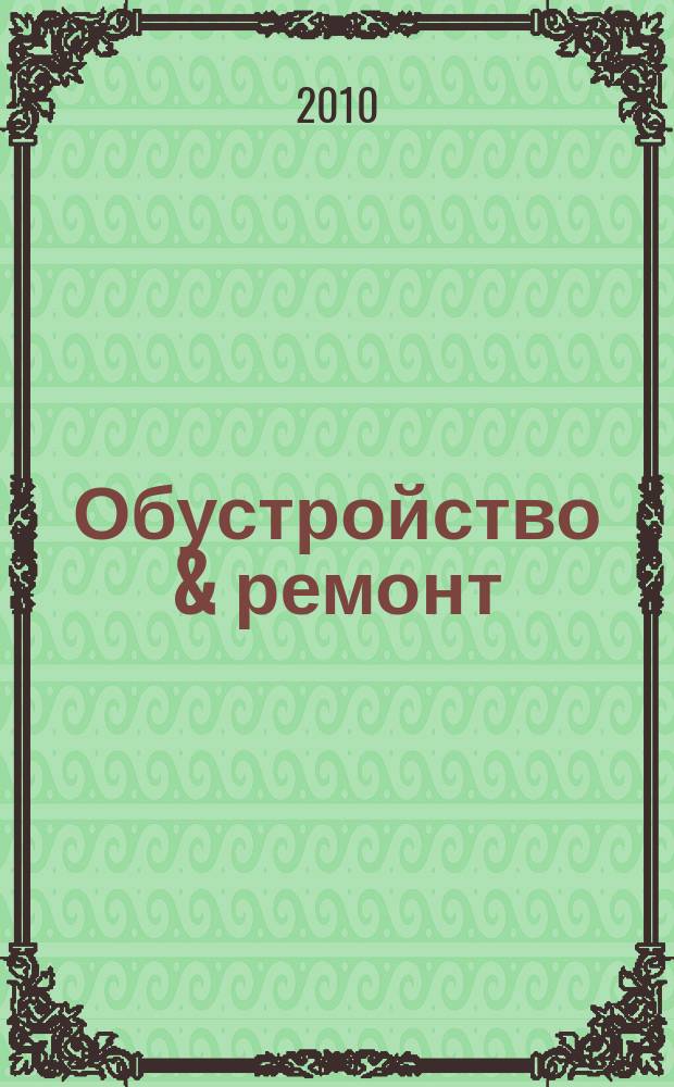 Обустройство & ремонт : еженедельный информационно-рекламный журнал. 2010, № 12 (500)