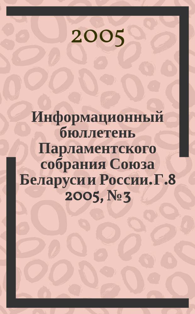 Информационный бюллетень Парламентского собрания Союза Беларуси и России. Г.8 2005, № 3 (25)
