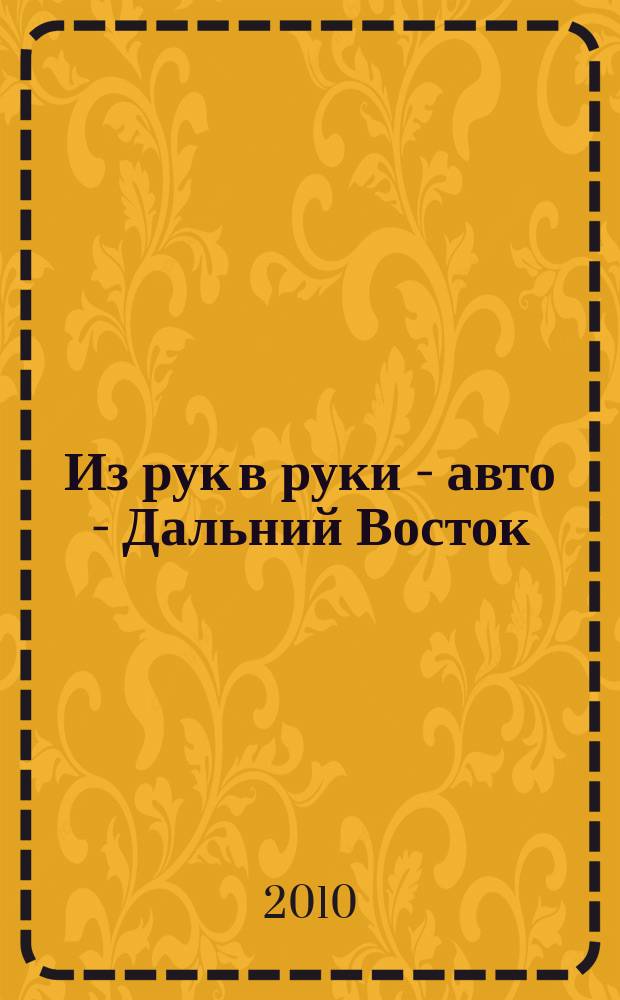 Из рук в руки - авто - Дальний Восток : еженедельник фотообъявлений. 2010, № 5 (587)