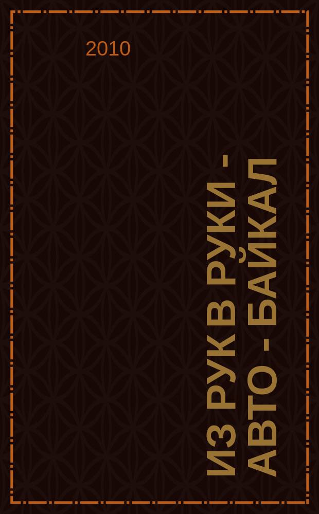 Из рук в руки - авто - Байкал : еженедельник фотообъявлений. 2010, № 1 (114)