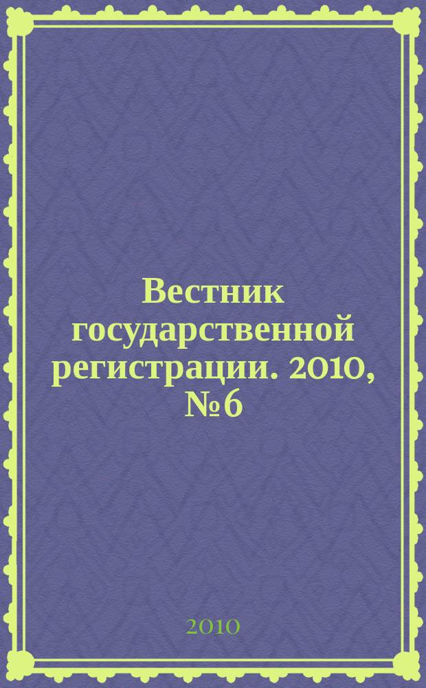 Вестник государственной регистрации. 2010, № 6 (262), ч. 1