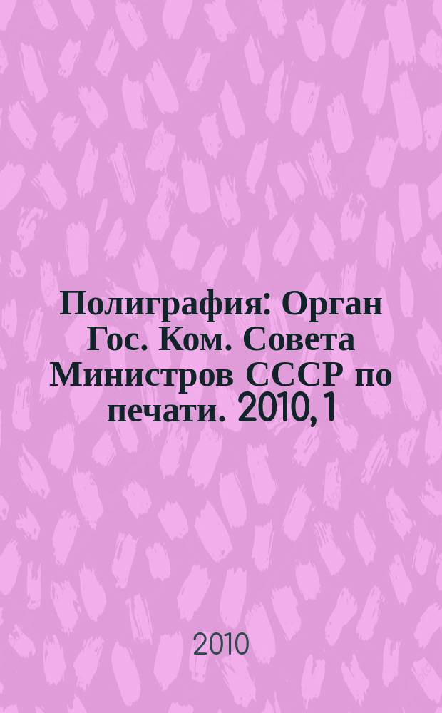 Полиграфия : Орган Гос. Ком. Совета Министров СССР по печати. 2010, 1