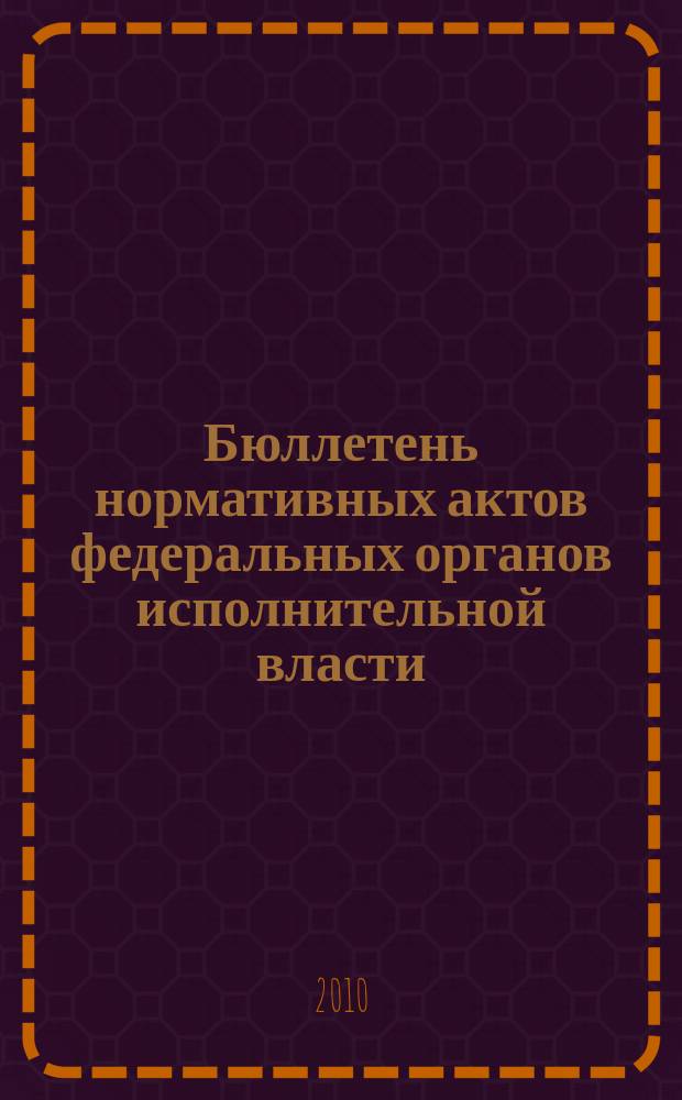 Бюллетень нормативных актов федеральных органов исполнительной власти : Офиц. изд. 2010, № 10