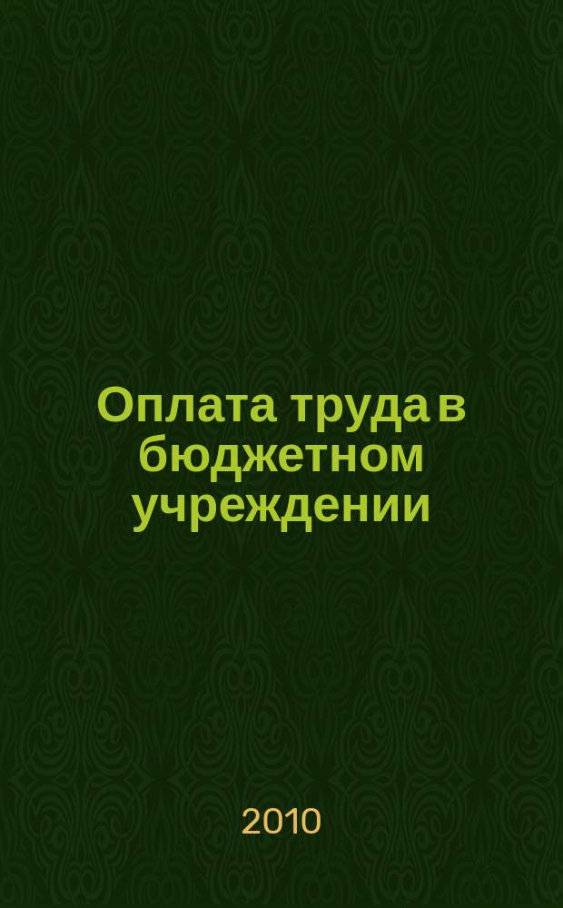Оплата труда в бюджетном учреждении: акты и комментарии для бухгалтера : приложение к журналу "Оплата труда в бюджетном учреждении: бухгалтерский учет и налогообложение" журнал. 2010, № 3