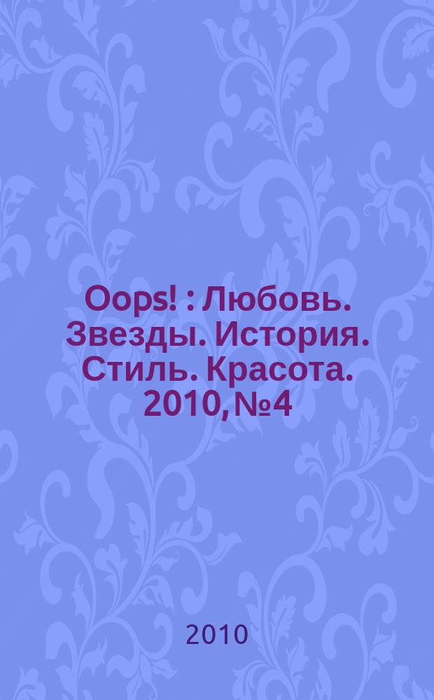 Oops ! : Любовь. Звезды. История. Стиль. Красота. 2010, № 4