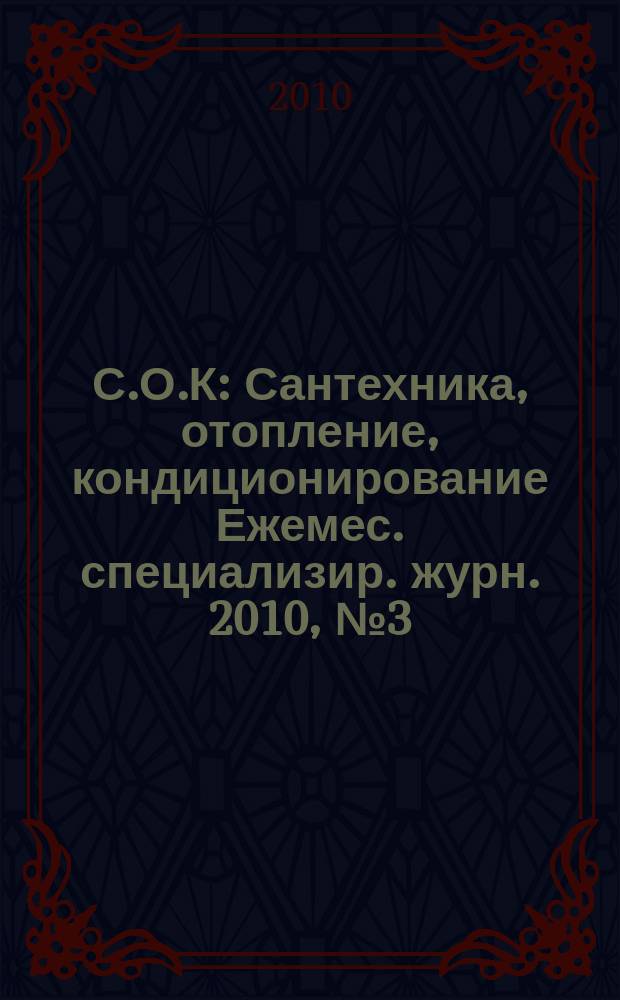 С.О.К : Сантехника, отопление, кондиционирование Ежемес. специализир. журн. 2010, № 3 (99)