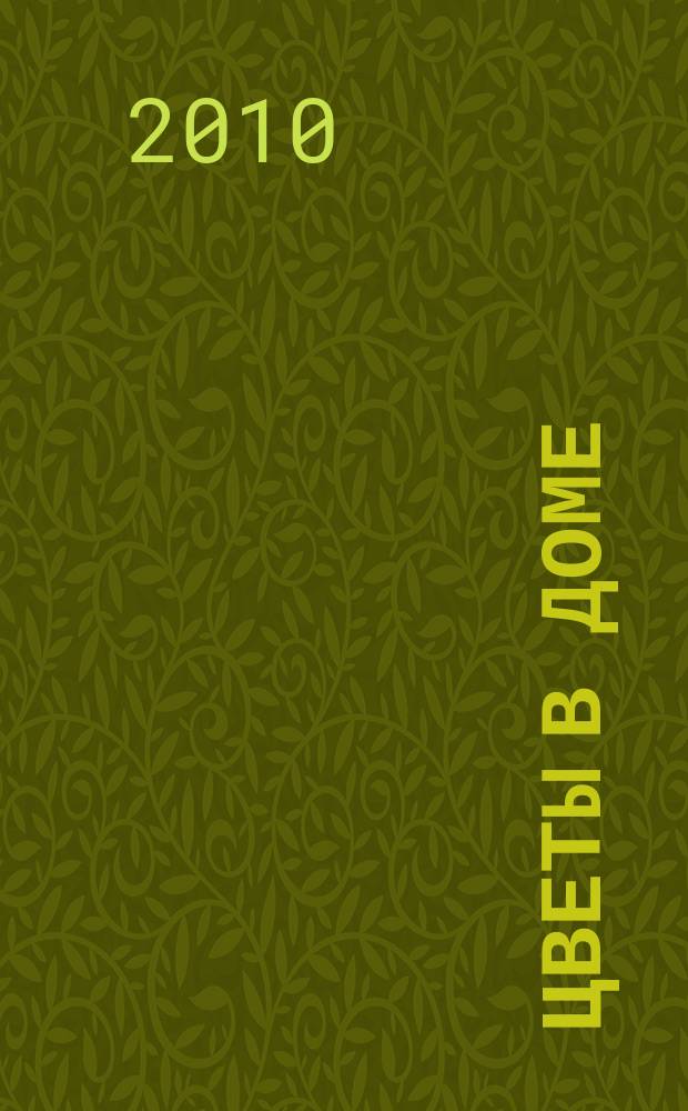 Цветы в доме : Растения для квартир, балконов и террас Ежемес. журн. 2010, № 4