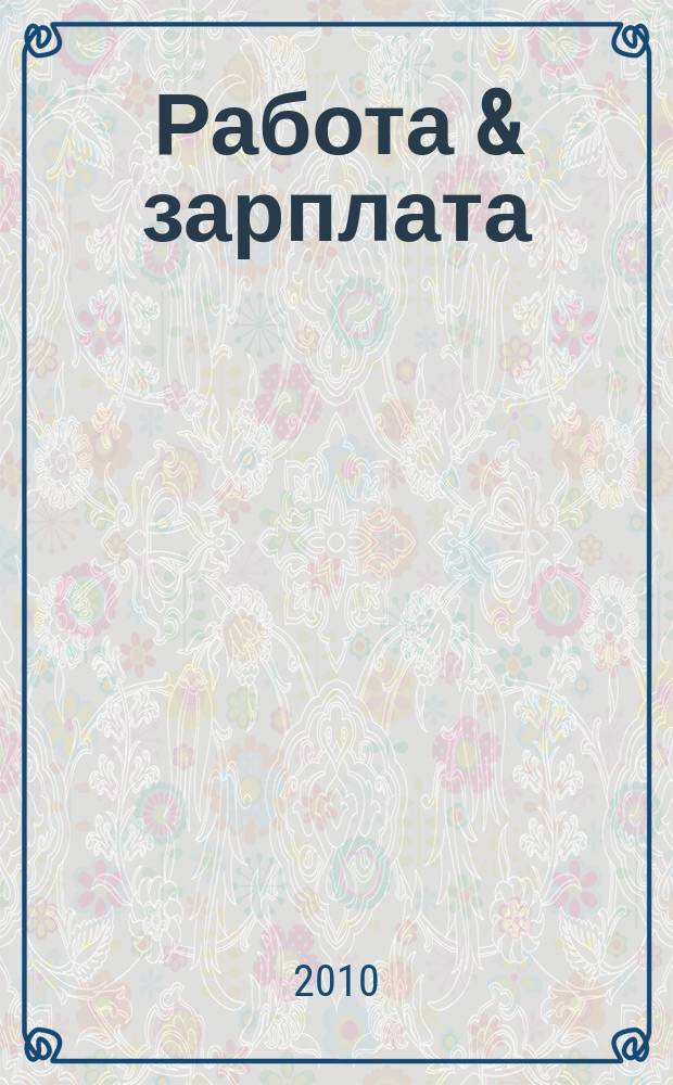 Работа & зарплата : Вакансии. Обучение. Карьера еженедельный информационно-рекламный журнал. 2010, № 11 (542)