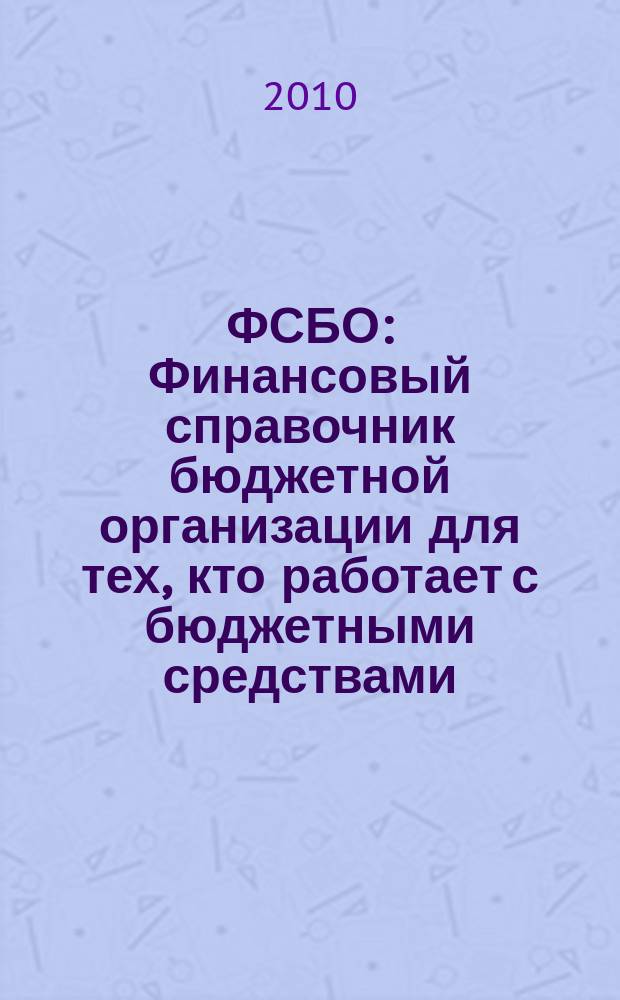 ФСБО : Финансовый справочник бюджетной организации для тех, кто работает с бюджетными средствами. 2010, № 3