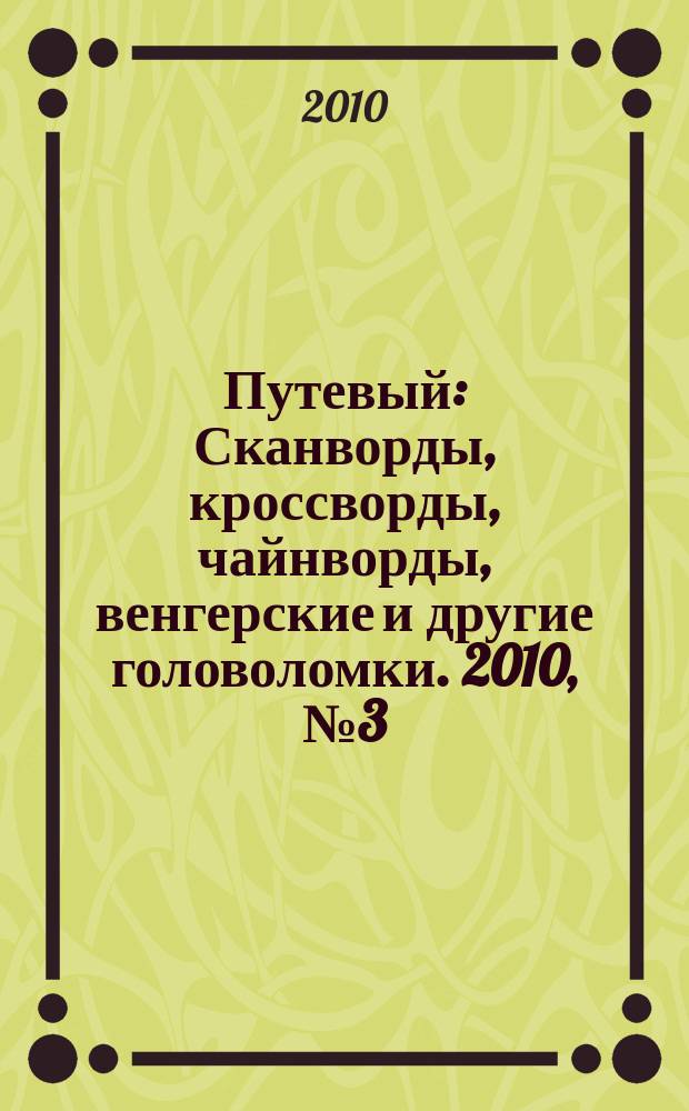 Путевый : Сканворды, кроссворды, чайнворды, венгерские и другие головоломки. 2010, № 3 (154)