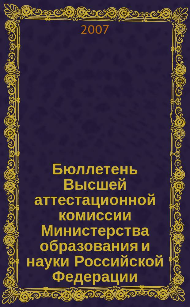 Бюллетень Высшей аттестационной комиссии Министерства образования и науки Российской Федерации. 2007, № 6