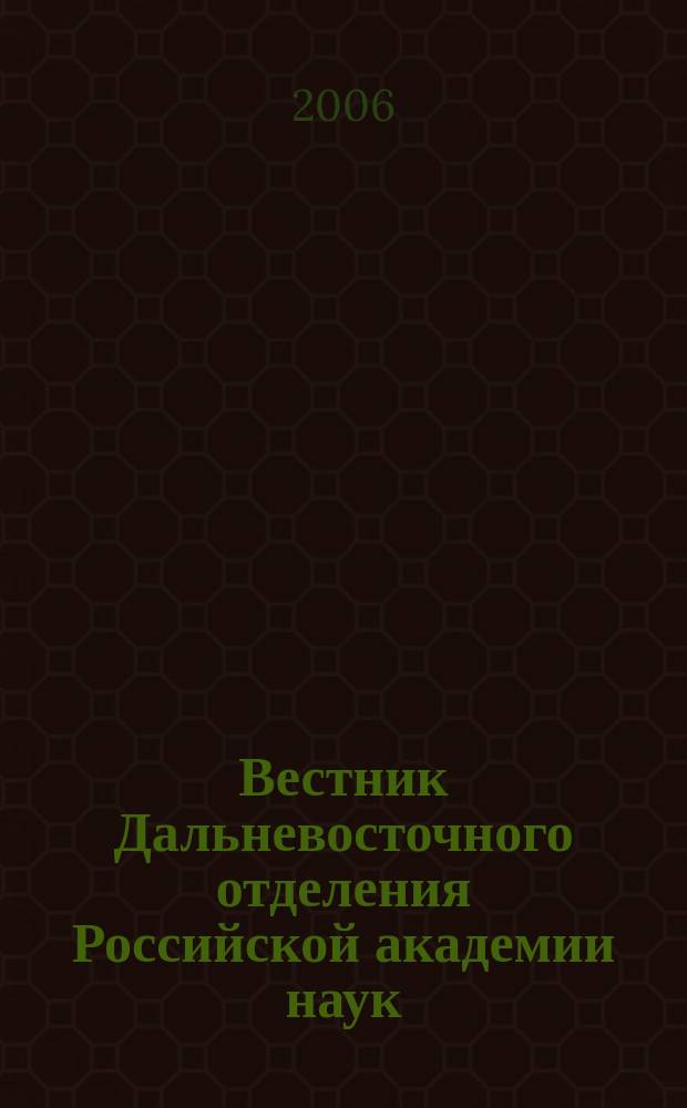 Вестник Дальневосточного отделения Российской академии наук : Науч. и обществ.-полит. журн. Президиума ДВО РАН. 2006, № 3 (127)