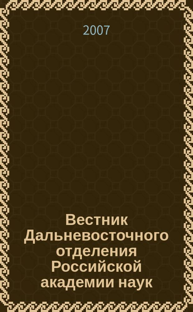 Вестник Дальневосточного отделения Российской академии наук : Науч. и обществ.-полит. журн. Президиума ДВО РАН. 2007, № 1 (131)