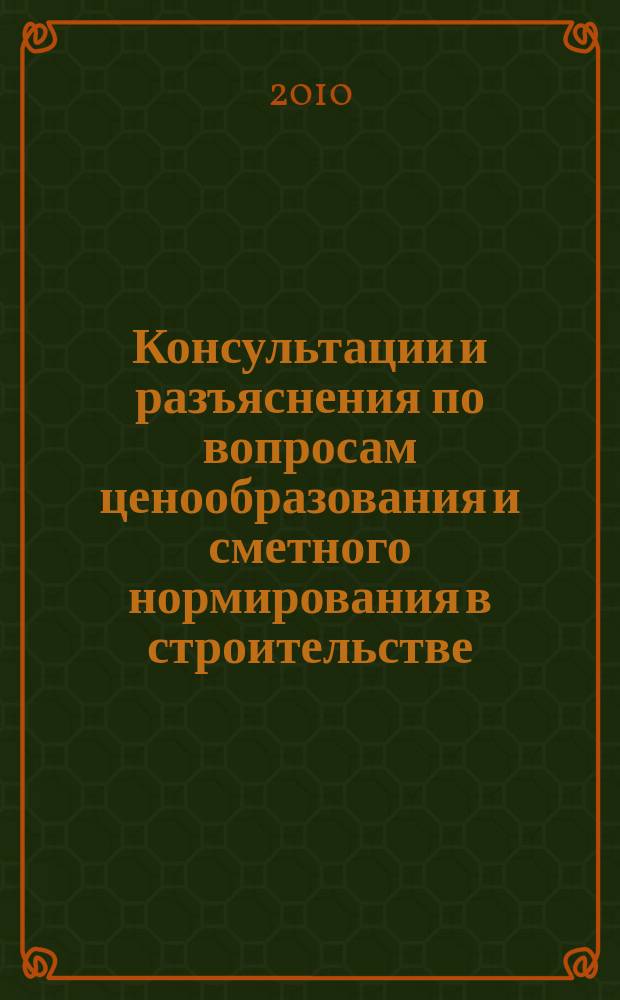 Консультации и разъяснения по вопросам ценообразования и сметного нормирования в строительстве : Всерос. журн. Ежекв. справ. Регион. центра по ценообразованию в стр-ве (Санкт-Петербург) совместно с Координац. центром по ценообразованию и смет. нормированию в стр-ве (г. Москва). 2010, № 1 (57)