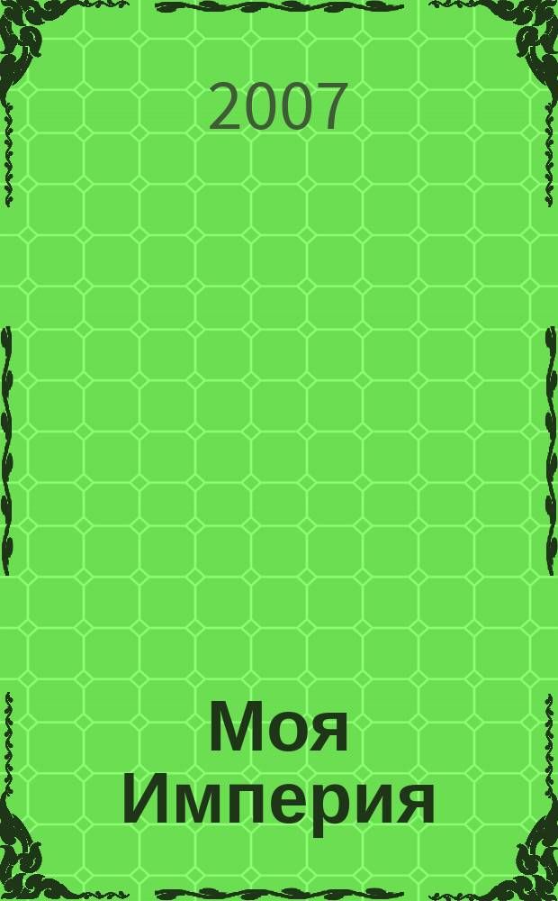Моя Империя : Информ.-образоват.-аналит. журн. Для тех, кто ценит жизнь. 2007, № 2 (16)