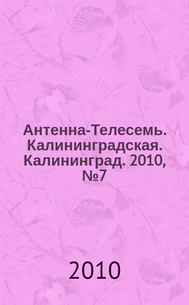 Антенна-Телесемь. Калининградская. Калининград. 2010, № 7 (677)