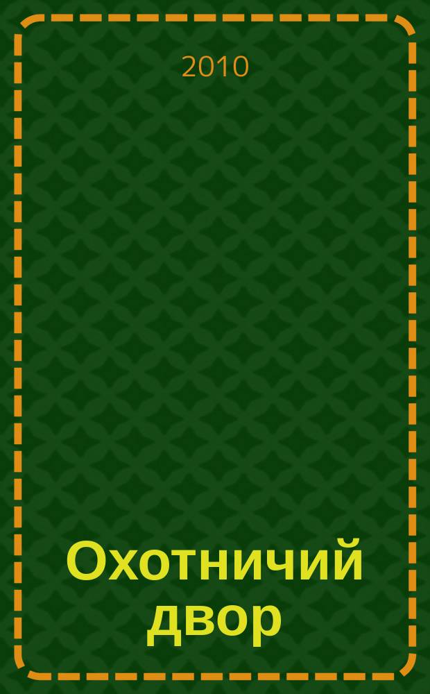 Охотничий двор : охота, рыбалка, активный отдых ежемесячный иллюстрированный журнал. 2010, № 4 (17)
