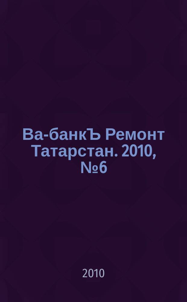 Ва-банкЪ Ремонт Татарстан. 2010, № 6 (285)