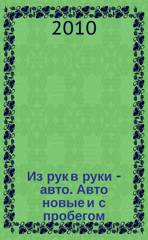 Из рук в руки - авто. Авто новые и с пробегом : еженедельник фотообъявлений. 2010, № 10 (673)