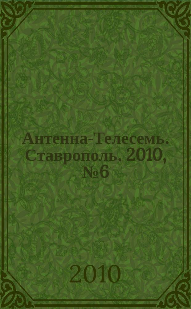 Антенна-Телесемь. Ставрополь. 2010, № 6 (302)