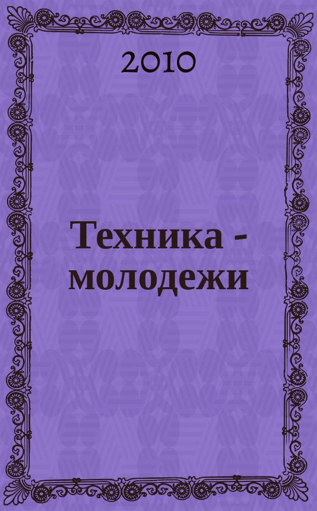 Техника - молодежи : Производ.-техн. и науч. журн. Орган ЦК ВЛКСМ. Ред. коллегия. 2010, № 4 (919)