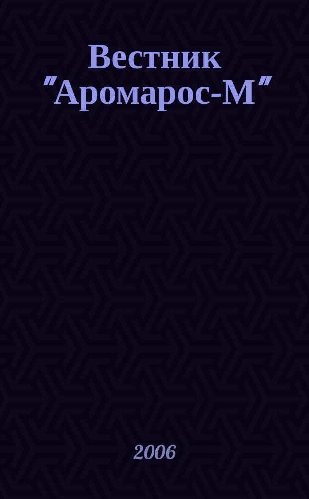 Вестник "Аромарос-М" : Науч.-техн. журн. 2006, № 3 (17)