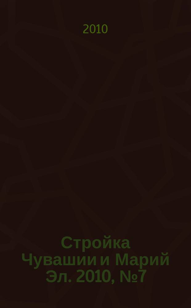 Стройка Чувашии и Марий Эл. 2010, № 7 (330)