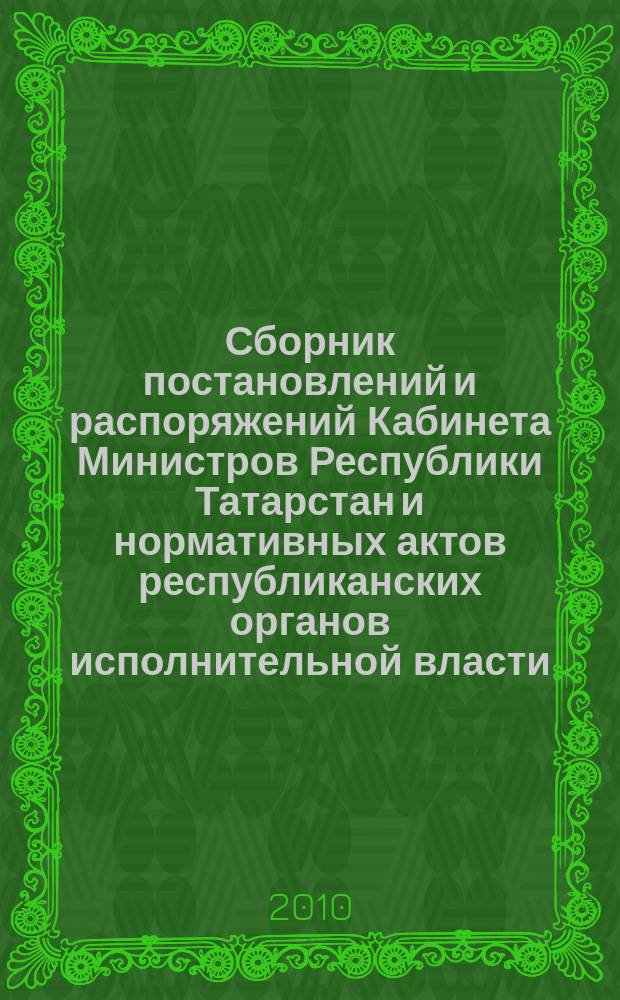 Сборник постановлений и распоряжений Кабинета Министров Республики Татарстан и нормативных актов республиканских органов исполнительной власти : (Офиц. тексты, коммент., разъяснения, консультации). 2010, № 3