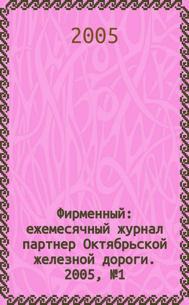 Фирменный : ежемесячный журнал партнер Октябрьской железной дороги. 2005, № 1 (1)