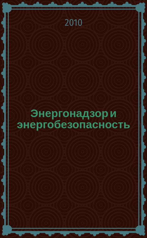 Энергонадзор и энергобезопасность : научный аналитико-информационный журнал для специалистов энергетических служб информационное издание Ростехнадзора Управления по надзору в электроэнергетике. 2010, 1
